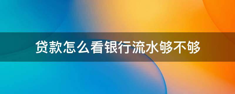 贷款怎么看银行流水够不够 贷款怎样看银行流水