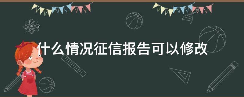 什么情况征信报告可以修改 什么情况征信报告可以修改信息