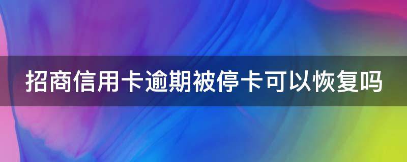 招商信用卡逾期被停卡可以恢复吗 招商信用卡逾期被停卡可以恢复吗安全吗