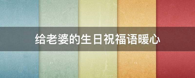 给老婆的生日祝福语暖心（给老婆的生日祝福语暖心简短）