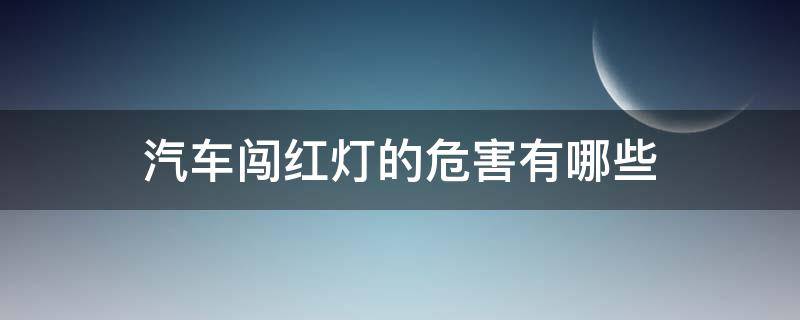 汽车闯红灯的危害有哪些 汽车闯红灯的危害有哪些方面