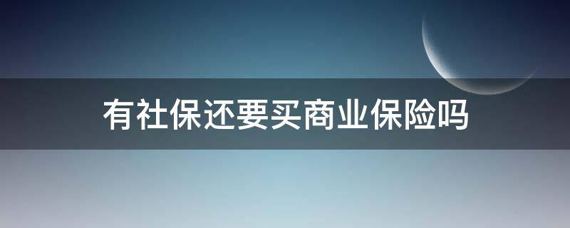 有社保还要买商业保险吗 有社保还要买商业保险吗