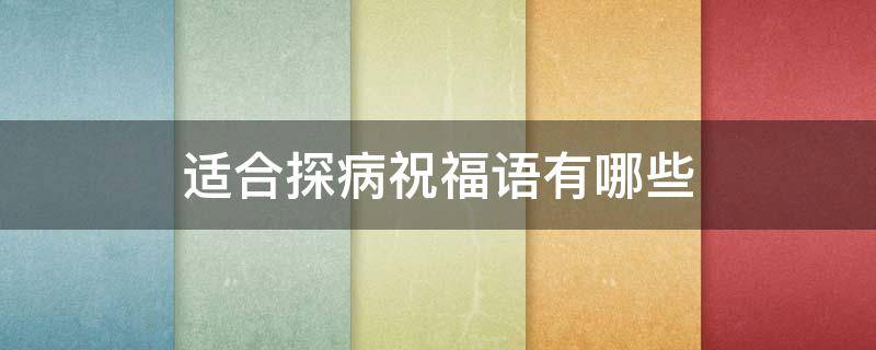 适合探病祝福语有哪些 探病祝福语一句