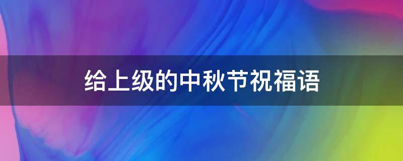 给上级的中秋节祝福语 发给上级的中秋祝福