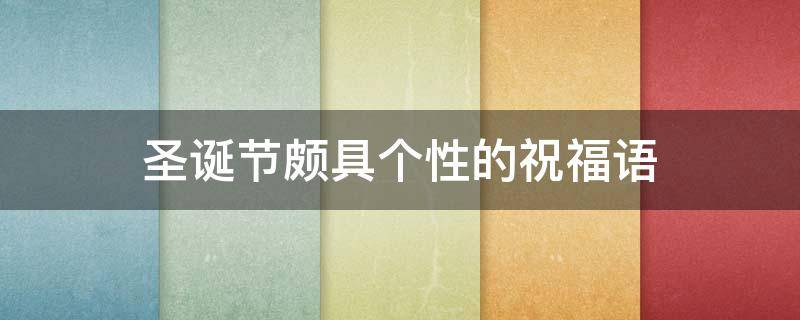 圣诞节颇具个性的祝福语（圣诞节常用的祝福语）