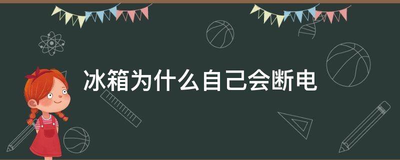 冰箱为什么自己会断电（冰箱为什么自己会断电呢）