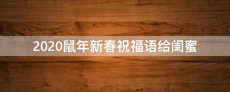 2021鼠年新春祝福语给闺蜜（2021年新年祝福语给闺蜜）