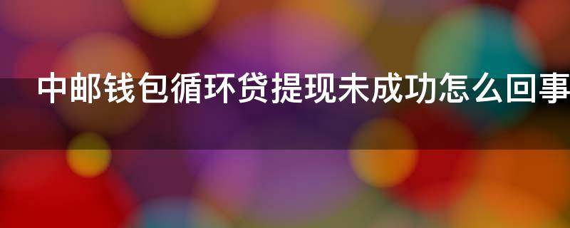 中邮钱包循环贷提现未成功怎么回事（中邮钱包循环贷提现未成功是不能贷了吗）