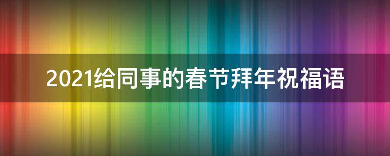 2021给同事的春节拜年祝福语