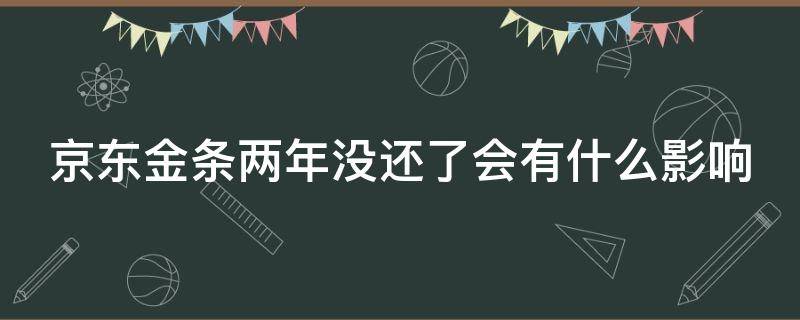 京东金条两年没还了会有什么影响 京东金条逾期两年才还清,要多久才可以恢复征信
