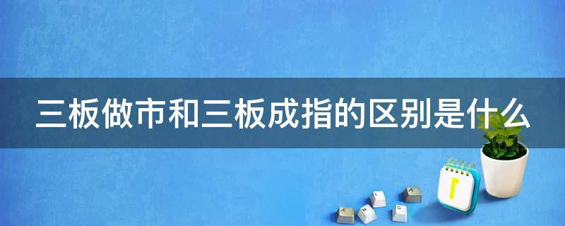 三板做市和三板成指的区别是什么 三板做市什么意思