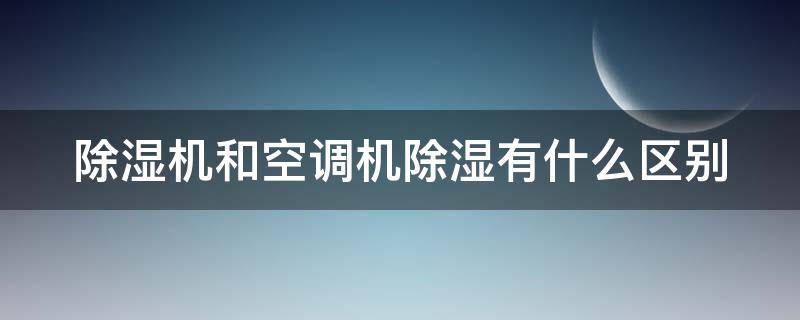 除湿机和空调机除湿有什么区别 除湿机和空调机除湿有什么区别图片