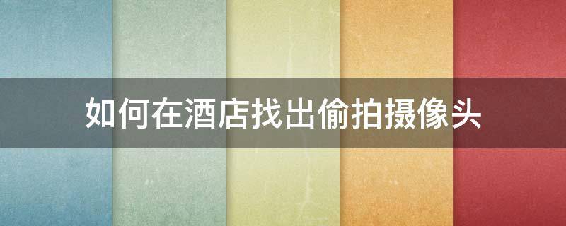 如何在酒店找出偷拍摄像头