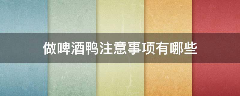 做啤酒鸭注意事项有哪些（做啤酒鸭需要哪些佐料）