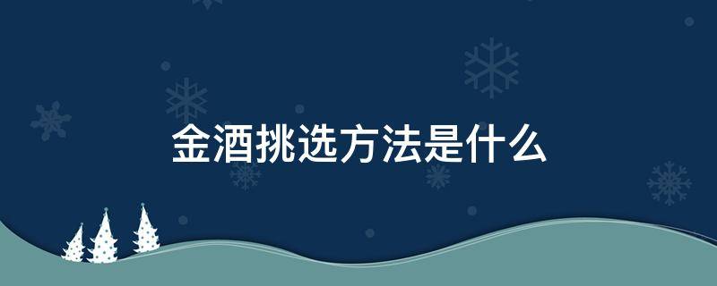 金酒挑选方法是什么 金酒怎么选