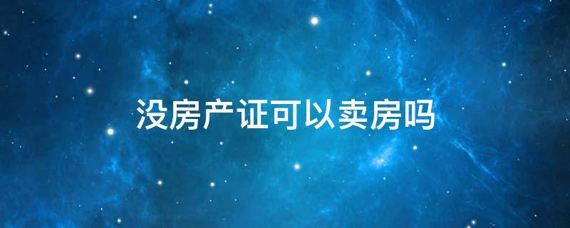 没房产证可以卖房吗（没房产证能不能卖房子）