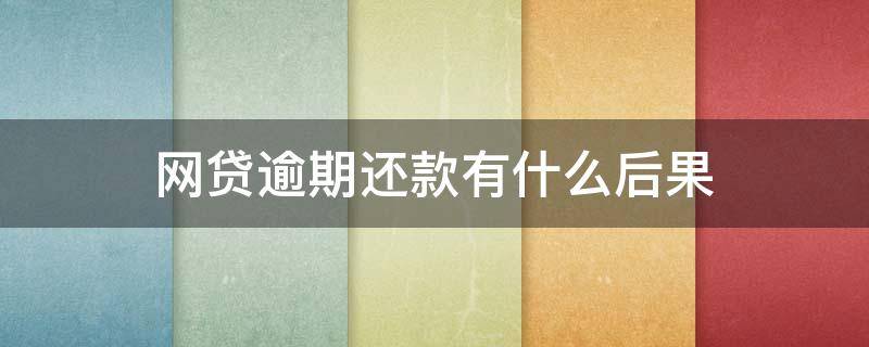 网贷逾期还款有什么后果 网贷逾期还款有什么后果嘛