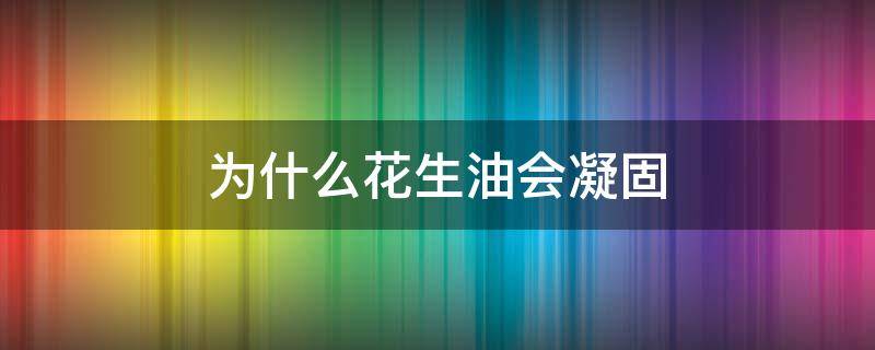为什么花生油会凝固 为什么花生油会凝固,色拉油不会凝固?