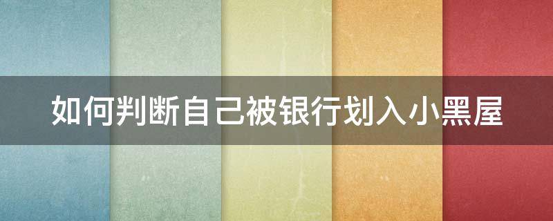 如何判断自己被银行划入小黑屋 怎么知道自己被银行列入黑名单