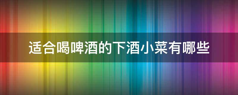 适合喝啤酒的下酒小菜有哪些 适合喝啤酒的下酒荤菜