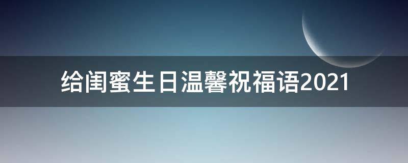 给闺蜜生日温馨祝福语2021 给闺蜜生日温馨祝福语2021年8月