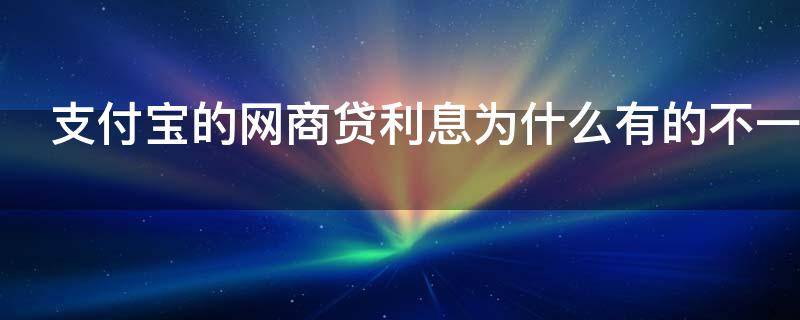 支付宝的网商贷利息为什么有的不一样