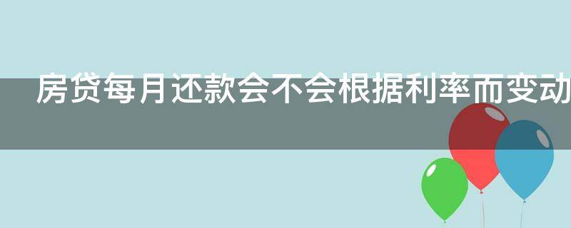 房贷每月还款会不会根据利率而变动 每月还的房贷会随着利率调整吗