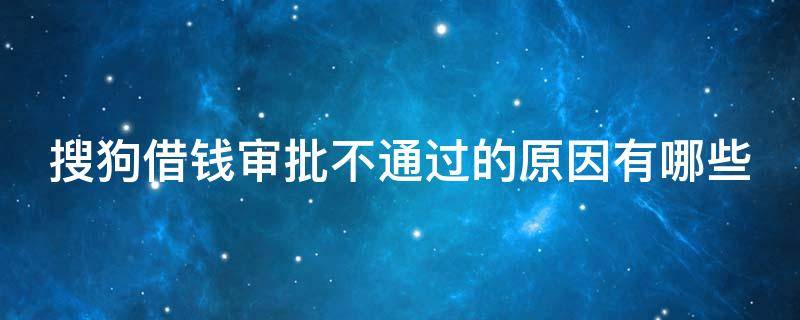 搜狗借钱审批不通过的原因有哪些 搜狗借钱审批不通过的原因有哪些呢