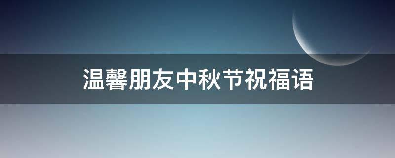 温馨朋友中秋节祝福语 温馨朋友中秋节祝福语简短