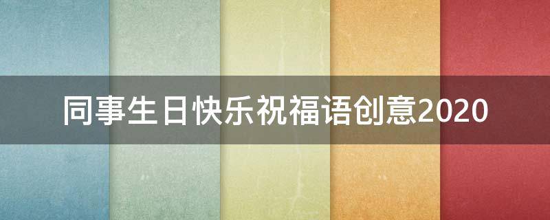 同事生日快乐祝福语创意2021
