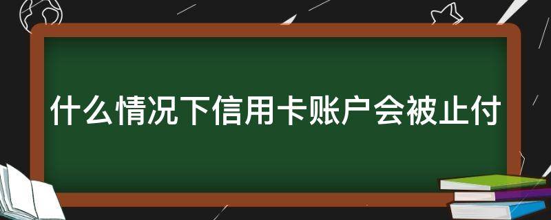 什么情况下信用卡账户会被止付 为什么信用卡被止付了