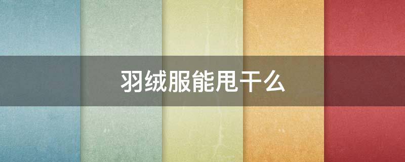 羽绒服能甩干么（羽绒服能甩干么冬天）