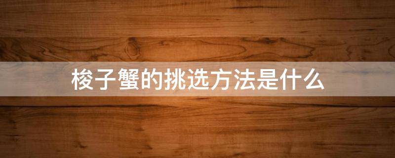 梭子蟹的挑选方法是什么（梭子蟹挑选视频教程）