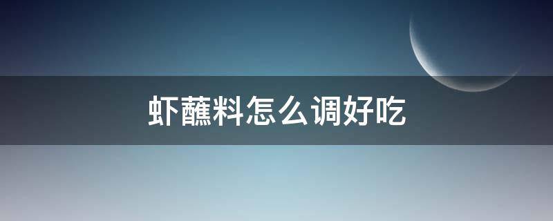 虾蘸料怎么调好吃 北极甜虾蘸料怎么调好吃