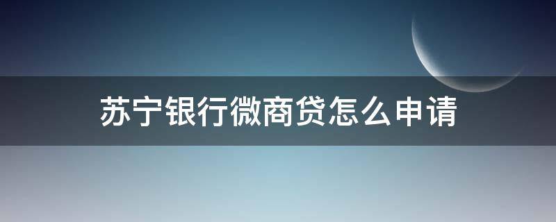 苏宁银行微商贷怎么申请 苏宁银行微商贷申请流程