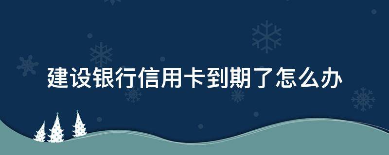 建设银行信用卡到期了怎么办（建行 信用卡 到期）