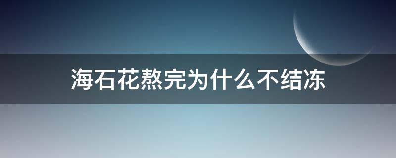 海石花熬完为什么不结冻 海石花煮好了要放多久才能变果冻