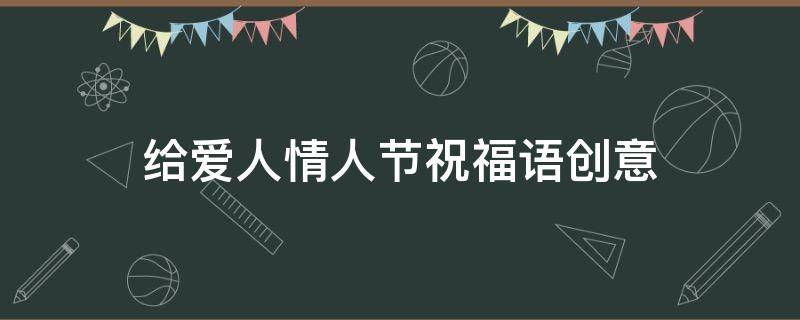 给爱人情人节祝福语创意 给爱人情人节祝福语创意文案