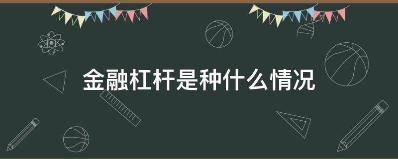 金融杠杆是种什么情况（金融杠杆指的是什么）