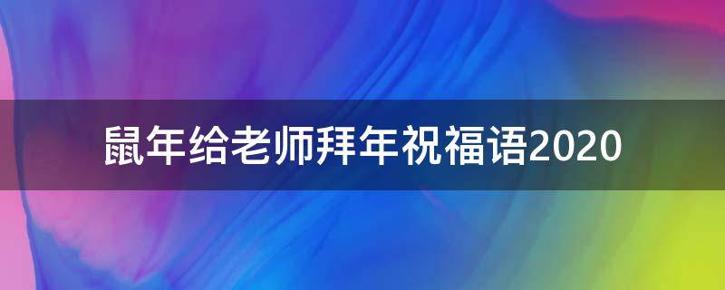 鼠年给老师拜年祝福语2021（2021年给老师拜年的祝福语）