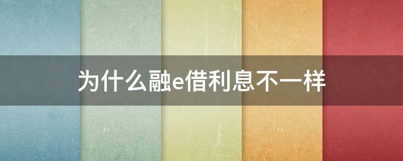 为什么融e借利息不一样 为什么融e借额度少了