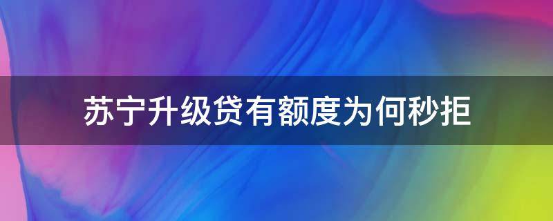 苏宁升级贷有额度为何秒拒（苏宁升级贷有额度为何秒拒贷）