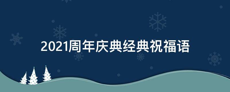 2021周年庆典经典祝福语 周年庆典祝福语,一句话