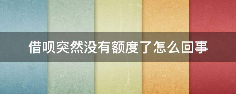 借呗突然没有额度了怎么回事 借呗还有额度怎么不能借款了