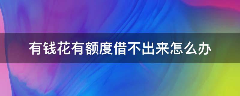 有钱花有额度借不出来怎么办 百度有钱花有额度借不出来怎么办