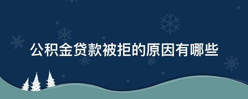 公积金贷款被拒的原因有哪些 公积金贷款被拒绝的原因