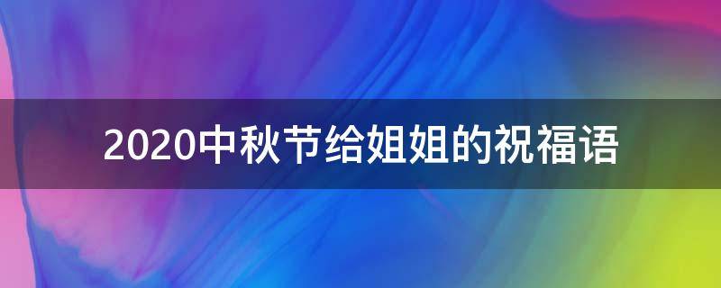 2021中秋节给姐姐的祝福语 2021中秋节给姐姐的祝福语怎么说