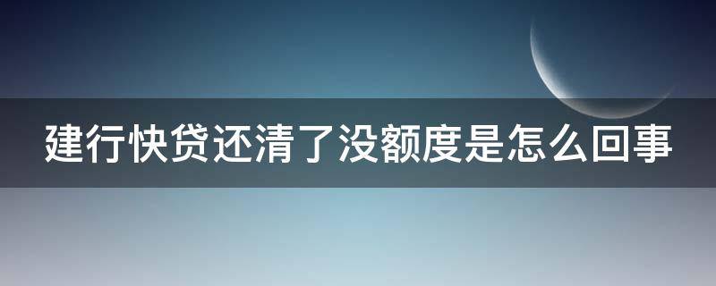 建行快贷还清了没额度是怎么回事（建行快贷还完就没额度了）
