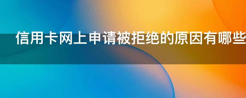 信用卡网上申请被拒绝的原因有哪些 网上办信用卡老被拒绝