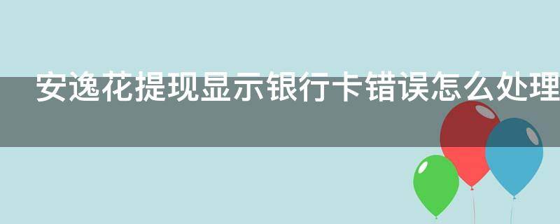 安逸花提现显示银行卡错误怎么处理（安逸花怎么老是提示提现失败,可与明天尝试）